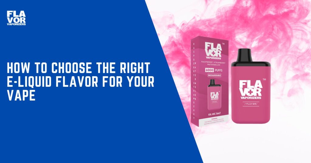 Flavor Vaporizers | How to Choose the Right E-Liquid Flavor for Your Vape | How to Choose the Right E Liquid Flavor for Your Vape
