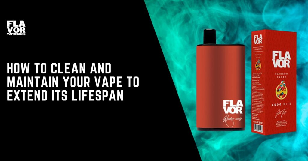 Flavor Vaporizers | How to Clean and Maintain Your Vape to Extend Its Lifespan | How to Clean and Maintain Your Vape to Extend Its Lifespan
